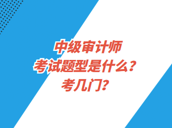 中級審計師考試題型是什么？考幾門？