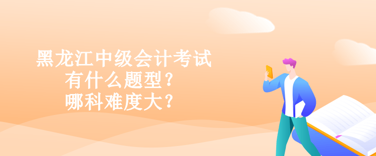 黑龍江中級(jí)會(huì)計(jì)考試有什么題型？哪科難度大？