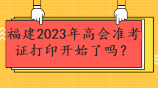 福建2023年高會(huì)準(zhǔn)考證打印開(kāi)始了嗎？