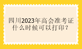 四川2023年高會準(zhǔn)考證什么時候可以打印？