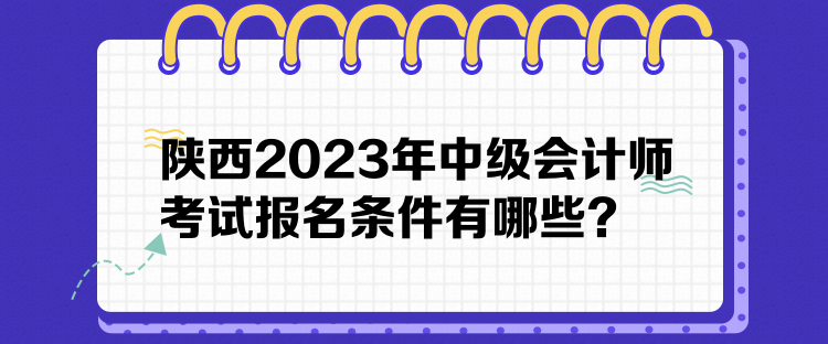 陜西2023年中級會計師考試報名條件有哪些？