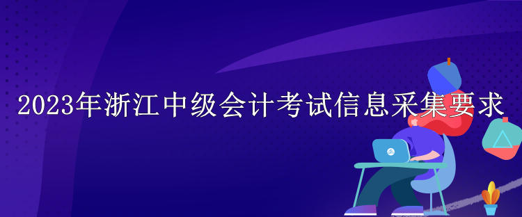 2023年浙江中級(jí)會(huì)計(jì)考試信息采集要求