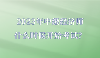 2023年中級(jí)經(jīng)濟(jì)師什么時(shí)候開始考試？