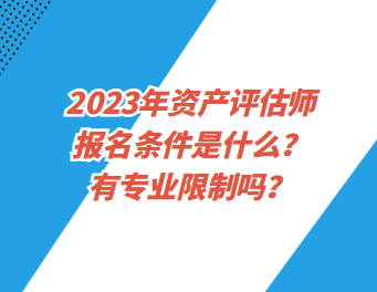 2023年資產(chǎn)評估師報名條件是什么？有專業(yè)限制嗎？