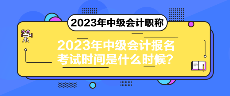 2023年中級會計報名考試時間是什么時候？