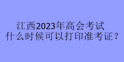 江西2023年高會(huì)考試什么時(shí)候可以打印準(zhǔn)考證？