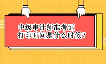 中級(jí)審計(jì)師準(zhǔn)考證打印時(shí)間是什么時(shí)候？