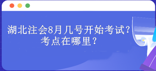 湖北注會8月幾號開始考試？考點(diǎn)在哪里？