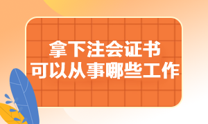 拿下注冊會計師證書可以從事哪些工作呢？