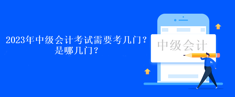 2023年中級(jí)會(huì)計(jì)考試需要考幾門？是哪幾門？