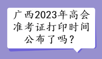 廣西2023年高會準(zhǔn)考證打印時(shí)間公布了嗎？