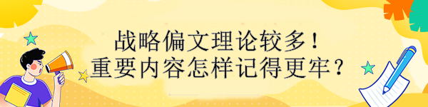 戰(zhàn)略偏文理論較多！重要內(nèi)容怎樣記得更牢？