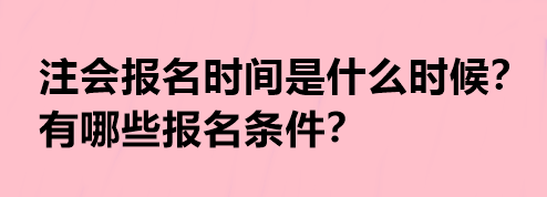 注會報名時間是什么時候？有哪些報名條件？