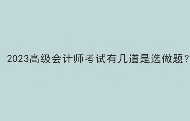 2023高級會計師考試有幾道是選做題？