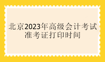 北京2023年高會(huì)準(zhǔn)考證打印時(shí)間是什么時(shí)候？