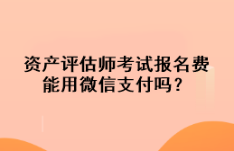 資產(chǎn)評(píng)估師考試報(bào)名費(fèi)能用微信支付嗎？