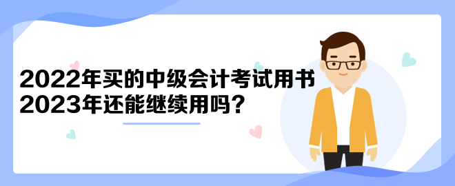 2022年買的中級(jí)會(huì)計(jì)考試用書2023年還能繼續(xù)用嗎？