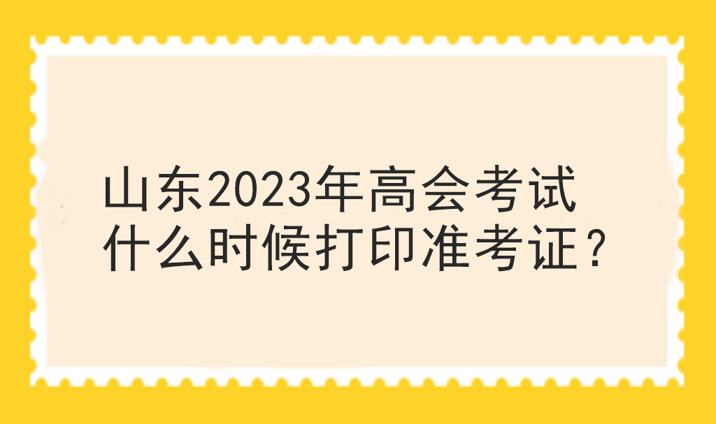 山東2023年高會考試什么時候打印準考證？