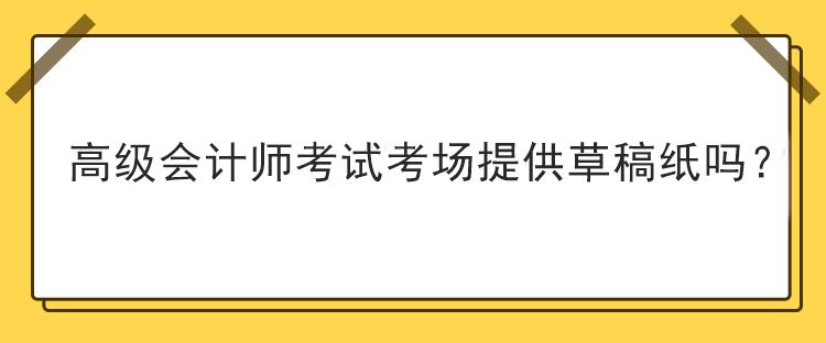 高級會計師考試考場提供草稿紙嗎？