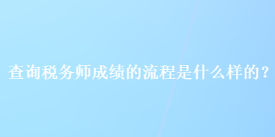 查詢稅務(wù)師成績的流程是什么樣的？