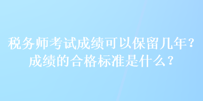 稅務師考試成績可以保留幾年？成績的合格標準是什么？