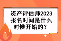 資產(chǎn)評(píng)估師2023報(bào)名時(shí)間是什么時(shí)候開始的？