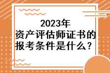 2023年資產(chǎn)評估師證書的報(bào)考條件是什么？