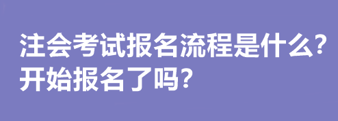 注會考試報(bào)名流程是什么？開始報(bào)名了嗎？