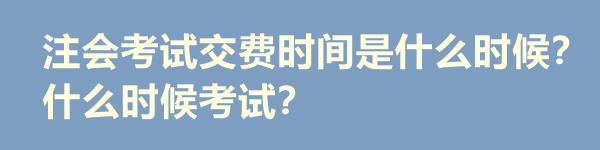 注會考試交費(fèi)時間是什么時候？什么時候考試？