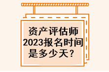 資產(chǎn)評估師2023年報名時間是多少天？