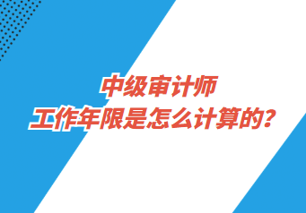 中級審計師工作年限是怎么計算的？