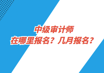 中級審計師在哪里報名？幾月報名？