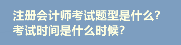 注冊會計師考試題型是什么？考試時間是什么時候？