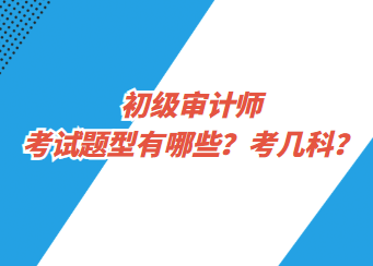 初級審計師考試題型有哪些？考幾科？