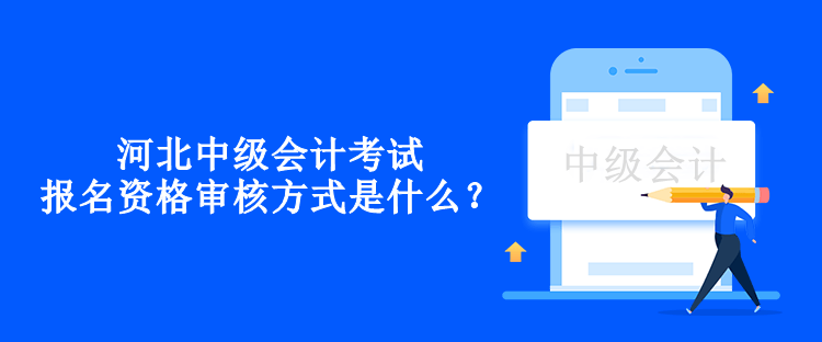 河北中級會計考試報名資格審核方式是什么？