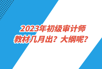 2023年初級(jí)審計(jì)師教材幾月出？大綱呢？