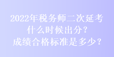 2022年稅務師二次延考什么時候出分？成績合格標準是多少？