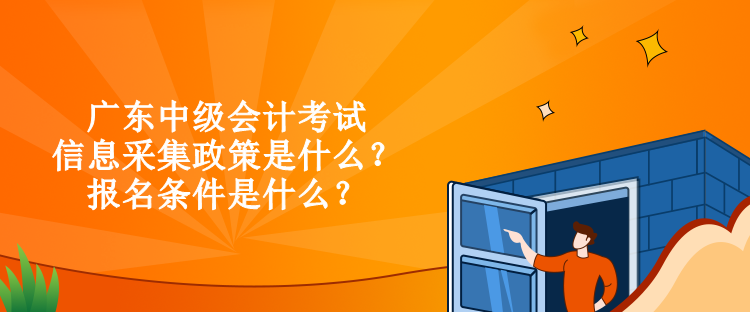 廣東中級(jí)會(huì)計(jì)考試信息采集政策是什么？報(bào)名條件是什么？