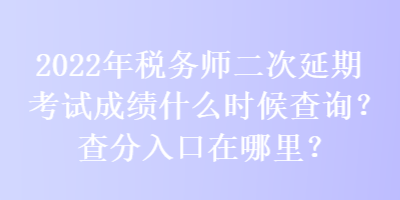 2022年稅務(wù)師二次延期考試成績(jī)什么時(shí)候查詢？查分入口在哪里？