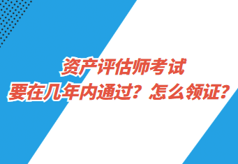 資產(chǎn)評(píng)估師考試要在幾年內(nèi)通過？怎么領(lǐng)證？