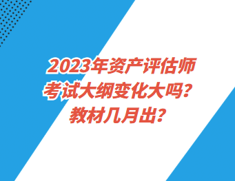 2023年資產(chǎn)評估師考試大綱變化大嗎？教材幾月出？