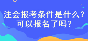 注會考試報名條件是什么？現(xiàn)在可以報名嗎？