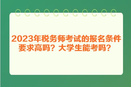 2023年稅務(wù)師考試的報(bào)名條件要求高嗎？大學(xué)生能考嗎？