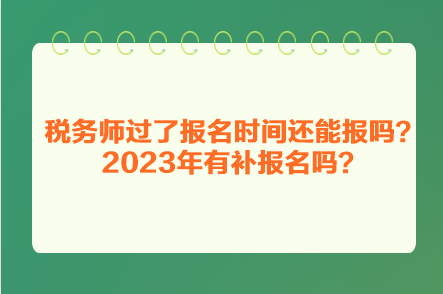 稅務師過了報名時間還能報嗎？2023年有補報名嗎？