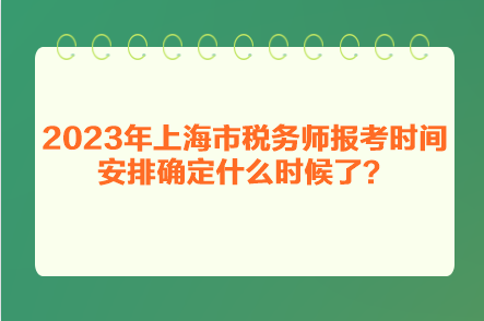 2023年上海市稅務師報考時間安排確定什么時候了？