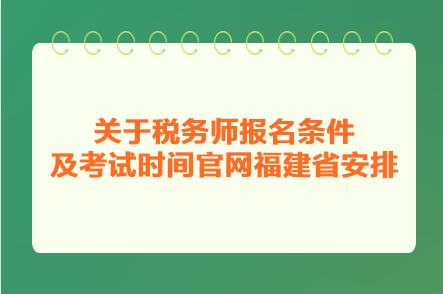 關(guān)于稅務(wù)師報名條件及考試時間官網(wǎng)福建省安排