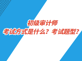 初級審計師考試方式是什么？考試題型？