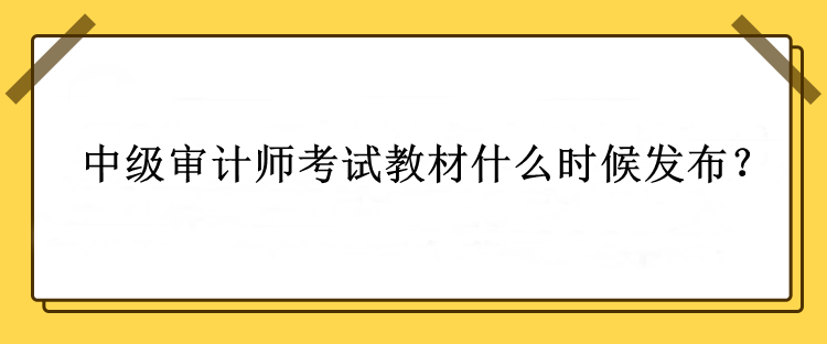 中級(jí)審計(jì)師考試教材什么時(shí)候發(fā)布？