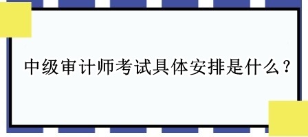 中級審計師考試具體安排是什么？