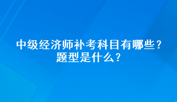 中級經(jīng)濟師補考科目有哪些？題型是什么？